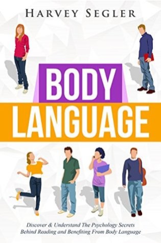 Body Language: Discover and Understand the Psychological Secrets Behind Reading and Benefitting From Body Language