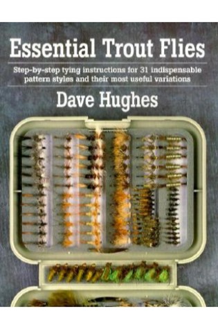 Essential Trout Flies: Step-By-Step Tying Instructions for 31 Indispensable Pattern Styles and Their Most Useful Variations (Paperback)