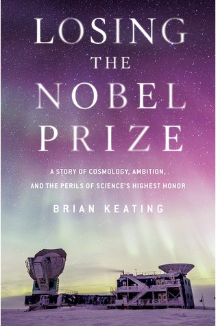 	Losing the Nobel Prize: A Story of Cosmology, Ambition, and the Peril’s of Science’s Highest Honor	