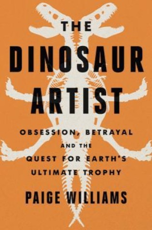 	The Dinosaur Artist: Obsession, Betrayal, and the Quest for Earth’s Ultimate Trophy	
