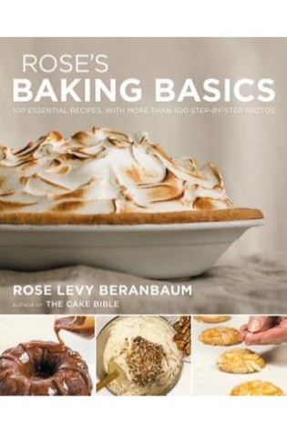 Rose's Baking Basics: 100 Essential Recipes, with More Than 600 Step-by-Step Photos