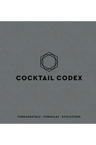Cocktail Codex: Fundamentals, Formulas, Evolutions 