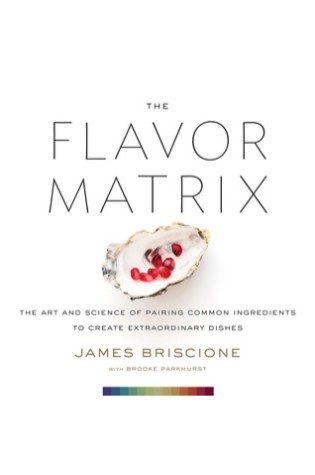 The Flavor Matrix: The Art and Science of Pairing Common Ingredients to Create Extraordinary Dishes