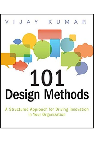 101 Design Methods: A Structured Approach for Driving Innovation in Your Organization  