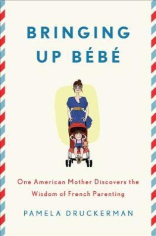 Bringing Up Bébé: One American Mother Discovers the Wisdom of French Parenting 