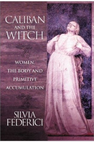 Caliban and the Witch: Women, the Body and Primitive Accumulation  