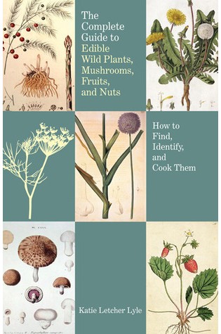 The Complete Guide to Edible Wild Plants, Mushrooms, Fruits, and Nuts: How to Find, Identify, and Cook Them