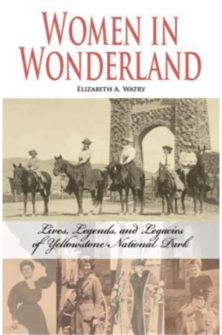 	Women in Wonderland: Lives, Legends, and Legacies of Yellowstone National Park	