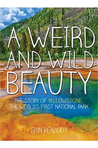 	A Weird and Wild Beauty: The Story of Yellowstone, the World's First National Park	