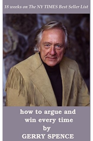 How to Argue & Win Every Time: At Home, At Work, In Court, Everywhere, Everyday