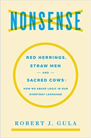 Nonsense: Red Herrings, Straw Men and Sacred Cows: How We Abuse Logic in Our Everyday Language 