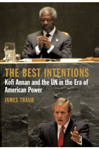 The Best Intentions: Kofi Annan and the UN in the Era of American World Power  