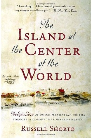 The Island at the Center of the World: The Epic Story of Dutch Manhattan and the Forgotten Colony That Shaped America