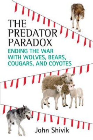 The Predator Paradox: Ending the War with Wolves, Bears, Cougars, and Coyotes  