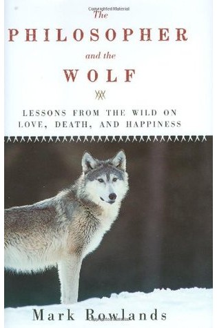 The Philosopher and the Wolf: Lessons from the Wild on Love, Death, and Happiness  
