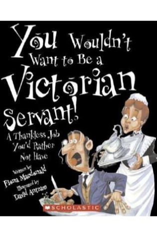 You Wouldn't Want to Be a Victorian Servant!: A Thankless Job You'd Rather Not Have