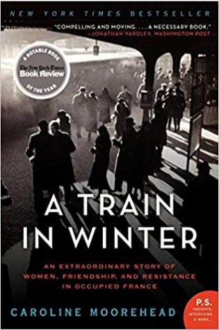 A Train in Winter: An Extraordinary Story of Women, Friendship, and Resistance in Occupied France  