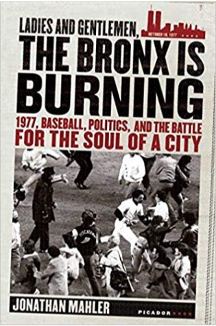 Ladies and Gentlemen, the Bronx Is Burning: 1977, Baseball, Politics, and the Battle for the Soul of a City