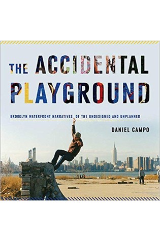 The Accidental Playground: Brooklyn Waterfront Narratives of the Undesigned and the Unplanned