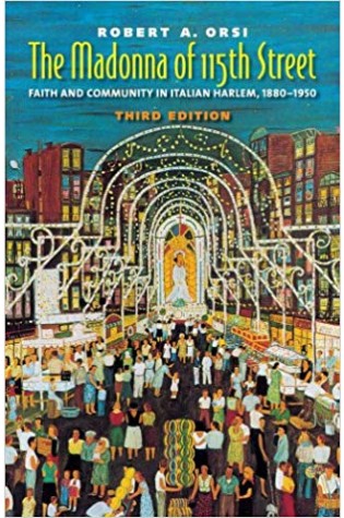 The Madonna of 115th Street: Faith and Community in Italian Harlem, 1890-1950