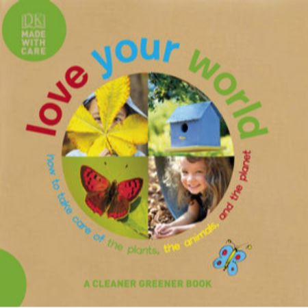 Love Your World : How to Take Care of the Plants, the Animals, and the Planet. 