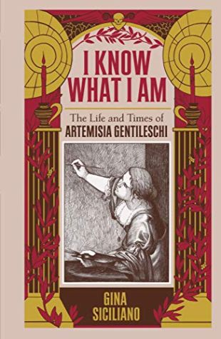 I Know What I Am: The Life and Times of Artemisia Gentileschi 