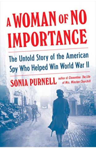 A Woman Of No Importance: The Untold Story Of The American Spy Who Helped Win World War II