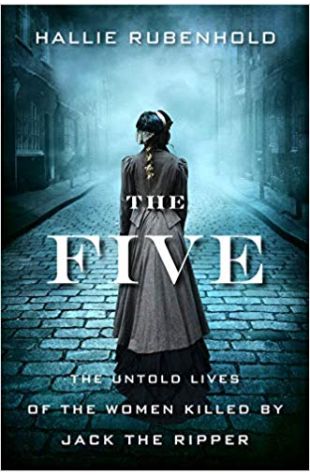 The Five: The Untold Lives of the Women Killed By Jack The Ripper 