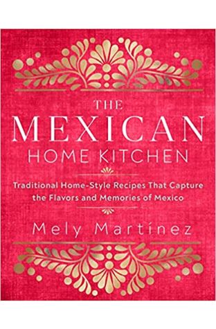 The Mexican Home Kitchen: Traditional Home-Style Recipes That Capture the Flavors and Memories of Mexico