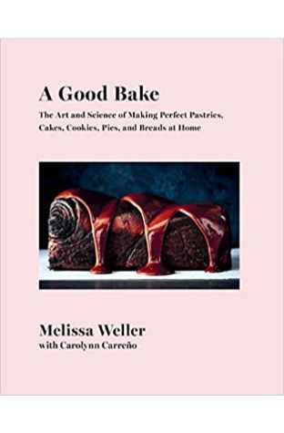 A Good Bake: The Art and Science of Making Perfect Pastries, Cakes, Cookies, Pies, and Breads at Home: A Cookbook