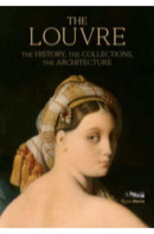 The Louvre: The History, the Collections, the Architecture