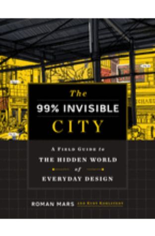 The 99 Percent Invisible City: A Field Guide to the Hidden World of Everyday Design