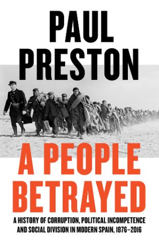 A People Betrayed: A History of Corruption, Political Incompetence and Social Division in Modern Spain 1874-2018