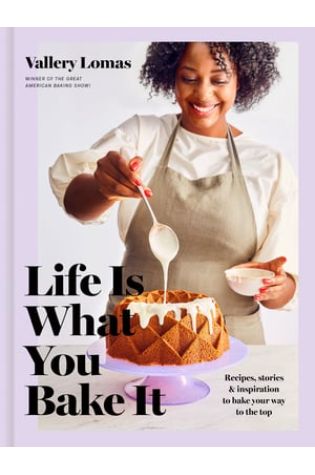 Life Is What You Bake It: Recipes, Stories, and Inspiration to Bake Your Way to the Top