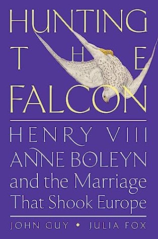 Hunting the Falcon: Henry VIII, Anne Boleyn and the Marriage That Shook Europe