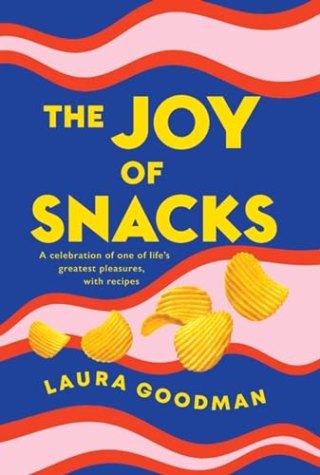 The Joy of Snacks: A Celebration of One of Life’s Greatest Pleasures, with Recipes