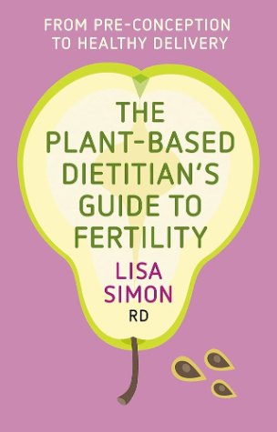 The Plant-Based Dietitian’s Guide to Fertility: From Pre-Conception to Healthy Delivery