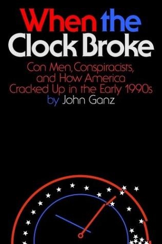 When the Clock Broke Con Men, Conspiracists, and How America Cracked Up in the Early 1990s