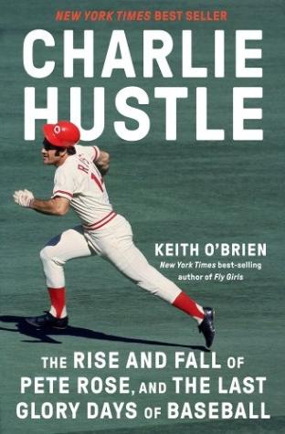Charlie Hustle The Rise and Fall of Pete Rose, and the Last Glory Days of Baseball
