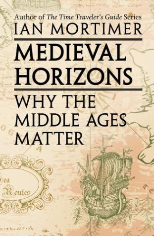 Medieval Horizons Why the Middle Ages Matter