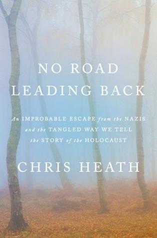No Road Leading Back: An Improbable Escape From the Nazis and the Tangled Way We Tell the Story of the Holocaust