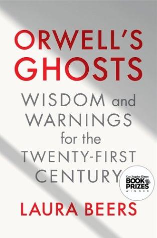Orwell’s Ghosts: Wisdom and Warnings for the Twenty-First Century