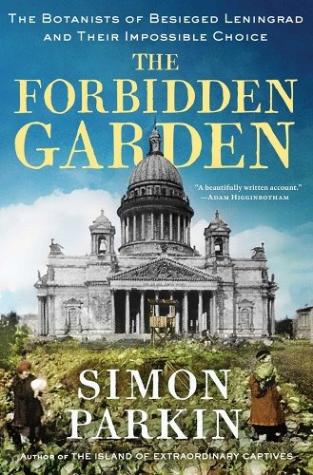 The Forbidden Garden The Botanists of Besieged Leningrad and Their Impossible Choice