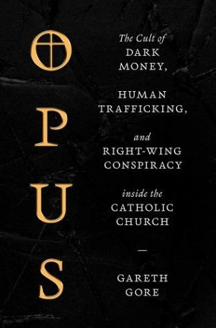 Opus: The Cult of Dark Money, Human Trafficking, and Right Wing Conspiracy Inside the Catholic Church