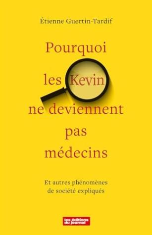 POURQUOI LES KEVIN NE DEVIENNENT PAS MÉDECINS: Et autres phénomènes de société expliqués