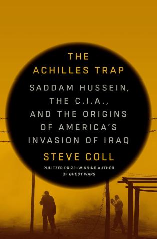 The Achilles Trap Saddam Hussein, the C.I.A., and the Origins of America’s Invasion of Iraq