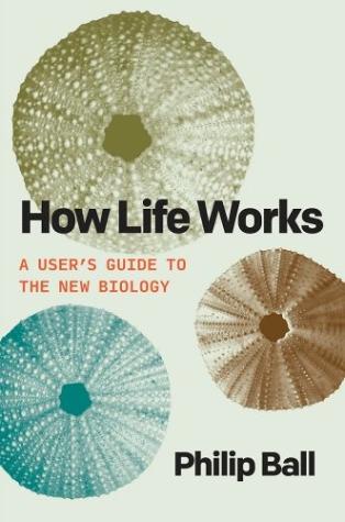 How Life Works: A User’s Guide to the New Biology