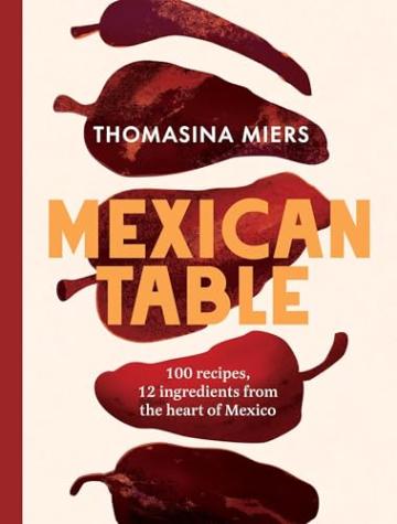 Mexican Table: 100 Recipes, 12 Ingredients from the Heart of Mexico
