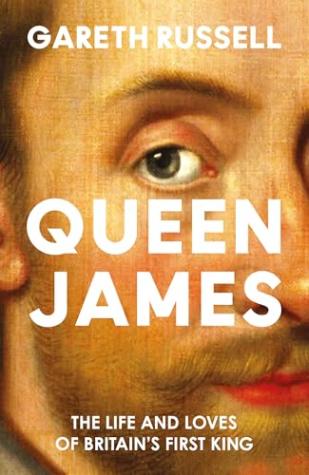 Queen James: The Life and Loves of Britain’s First King