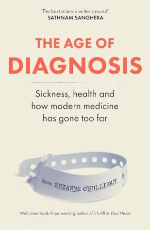 T he Age of Diagnosis: Sickness, Health and Why Medicine Has Gone Too Far